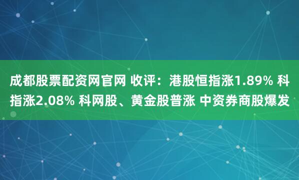 成都股票配资网官网 收评：港股恒指涨1.89% 科指涨2.08% 科网股、黄金股普涨 中资券商股爆发