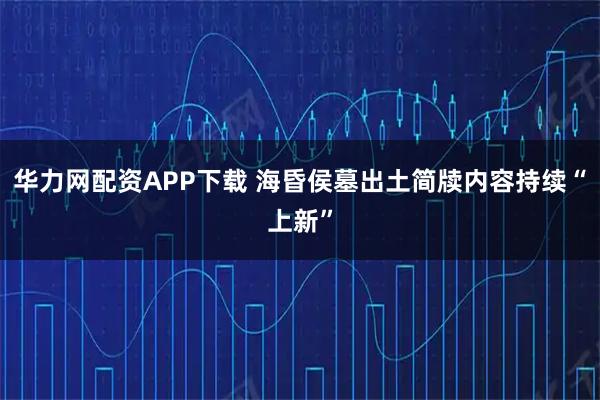 华力网配资APP下载 海昏侯墓出土简牍内容持续“上新”