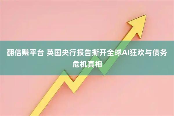 翻倍赚平台 英国央行报告撕开全球AI狂欢与债务危机真相