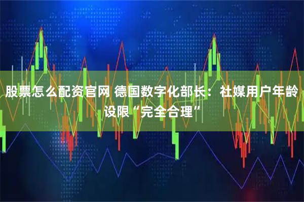 股票怎么配资官网 德国数字化部长：社媒用户年龄设限“完全合理”
