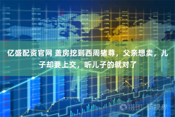 亿盛配资官网 盖房挖到西周猪尊，父亲想卖，儿子却要上交，听儿子的就对了
