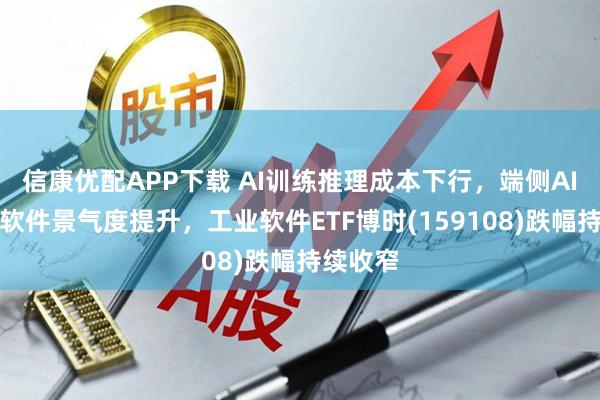 信康优配APP下载 AI训练推理成本下行，端侧AI与工业软件景气度提升，工业软件ETF博时(159108)跌幅持续收窄