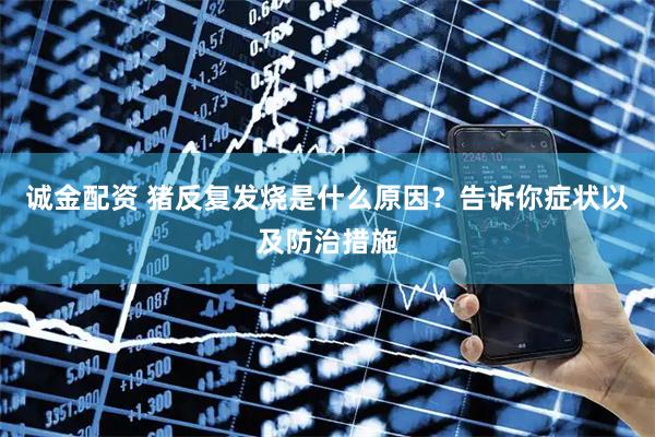 诚金配资 猪反复发烧是什么原因？告诉你症状以及防治措施